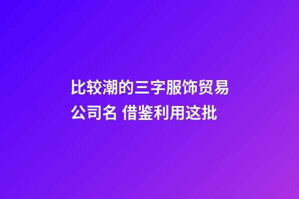 比较潮的三字服饰贸易公司名 借鉴利用这批